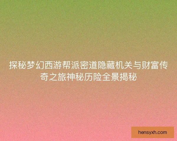 探秘梦幻西游帮派密道隐藏机关与财富传奇之旅神秘历险全景揭秘